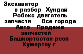 Экскаватор Hyundai Robex 1300 в разбор (Хундай Робекс двигатель запчасти)  - Все города Авто » Продажа запчастей   . Башкортостан респ.,Кумертау г.